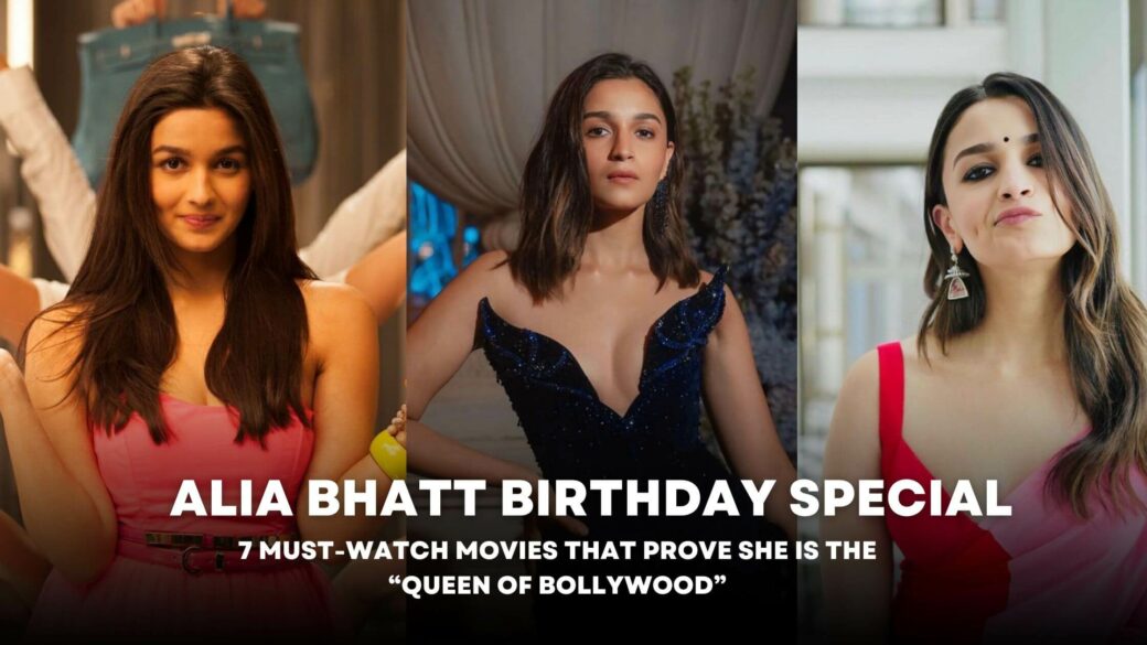 Alia Bhatt Birthday Special: 7 Must-Watch Movies That Prove She is the “Queen of Bollywood”