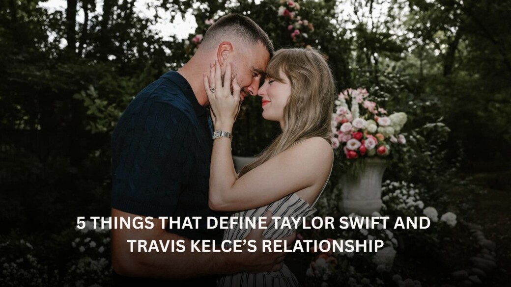 Taylor Swift is Engaged to Travis Kelce: 5 Things that Stand Out About Their Relationship