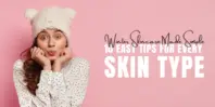 Winter Skincare Made Simple: 10 Easy Tips for Every Skin Type