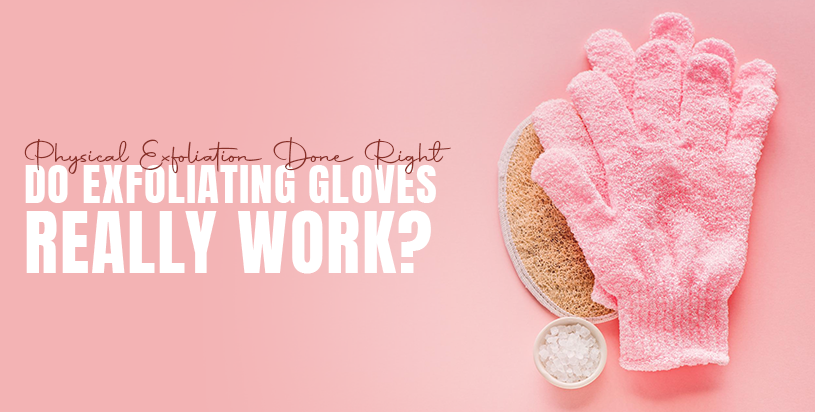 Physical Exfoliation Done Right: Do Exfoliating Gloves Really Work?