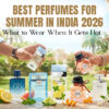 Best Perfumes for Summer in India 2026_ What to Wear When It Gets Hot