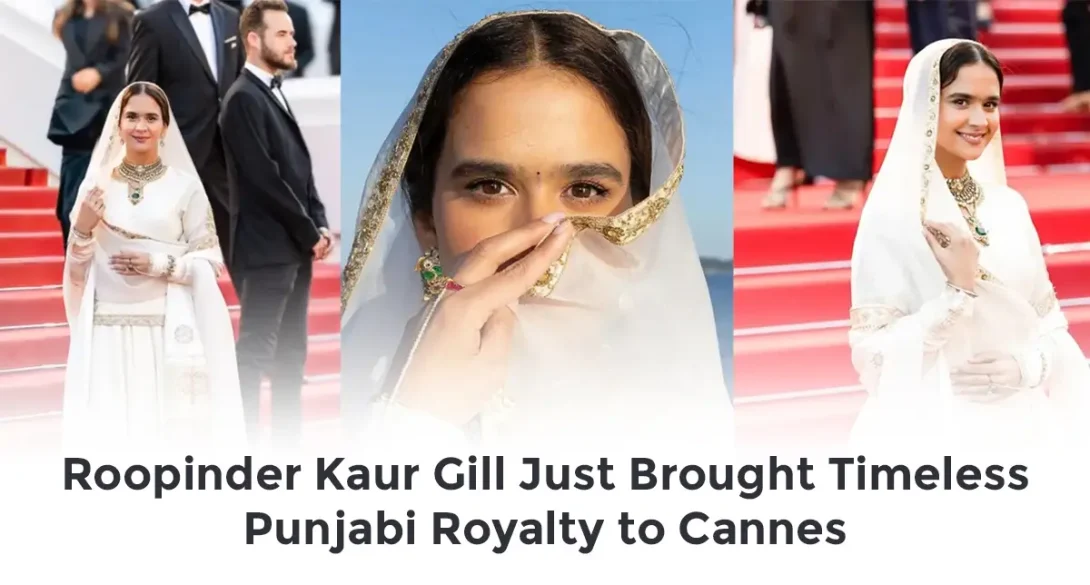 Roopinder Kaur Gill Just Brought Timeless Punjabi Royalty to Cannes