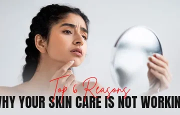Top 6 Reasons Why Your Skin Care is Not Working
