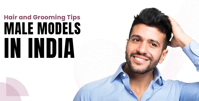 Hair and Grooming Tips for Male Models in India
